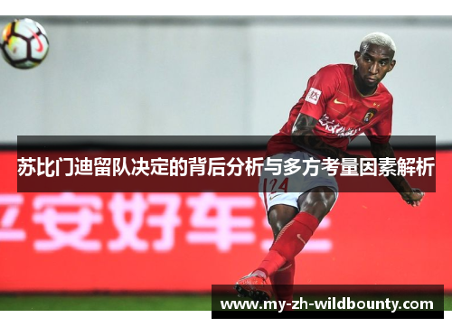 苏比门迪留队决定的背后分析与多方考量因素解析