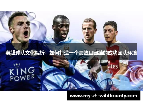 英超球队文化解析：如何打造一个高效且团结的成功团队环境