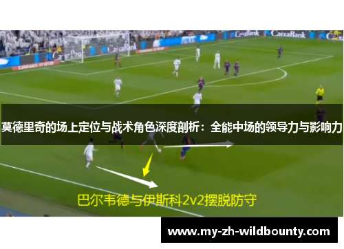 莫德里奇的场上定位与战术角色深度剖析：全能中场的领导力与影响力