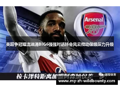 英超争冠暗流汹涌BIG6强强对话转会风云搅动保级压力升级