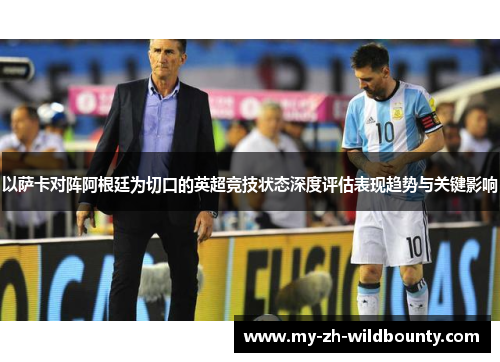 以萨卡对阵阿根廷为切口的英超竞技状态深度评估表现趋势与关键影响