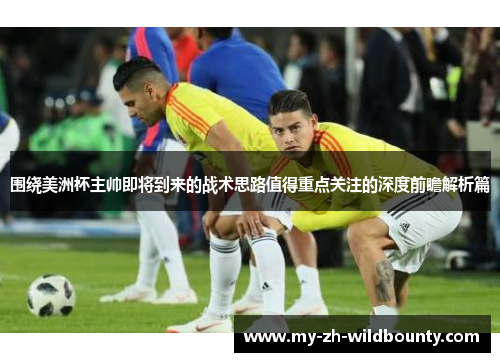 围绕美洲杯主帅即将到来的战术思路值得重点关注的深度前瞻解析篇