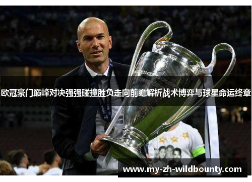 欧冠豪门巅峰对决强强碰撞胜负走向前瞻解析战术博弈与球星命运终章