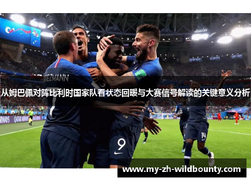 从姆巴佩对阵比利时国家队看状态回暖与大赛信号解读的关键意义分析