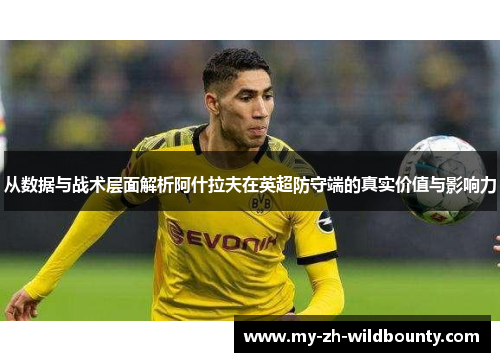 从数据与战术层面解析阿什拉夫在英超防守端的真实价值与影响力