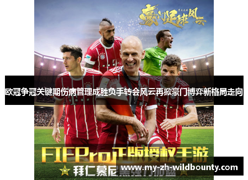 欧冠争冠关键期伤病管理成胜负手转会风云再掀豪门博弈新格局走向