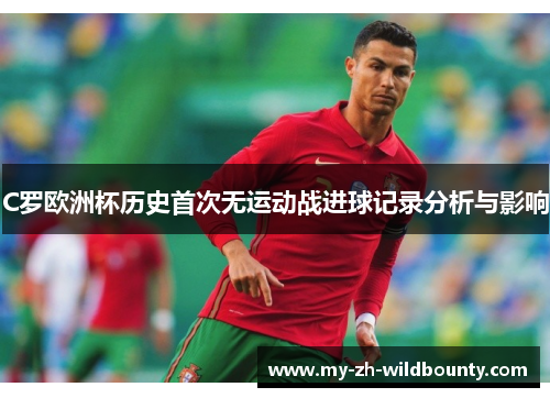 C罗欧洲杯历史首次无运动战进球记录分析与影响 C罗欧洲杯历史首次无运动战进球记录分析与影响