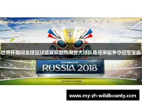 世界杯期间全球足球盛宴掀起热潮各大球队角逐荣耀争夺冠军宝座 世界杯期间全球足球盛宴掀起热潮各大球队角逐荣耀争夺冠军宝座