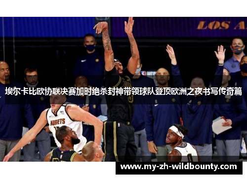 埃尔卡比欧协联决赛加时绝杀封神带领球队登顶欧洲之夜书写传奇篇 埃尔卡比欧协联决赛加时绝杀封神带领球队登顶欧洲之夜书写传奇篇