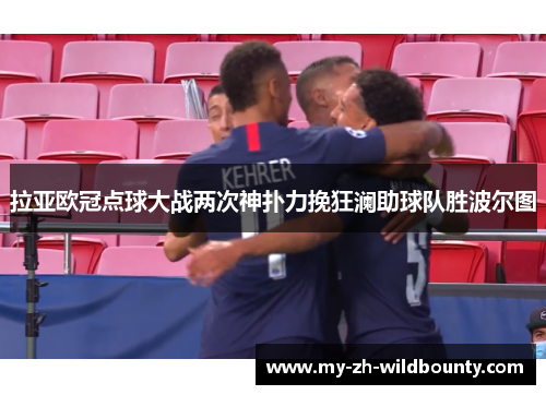 拉亚欧冠点球大战两次神扑力挽狂澜助球队胜波尔图 拉亚欧冠点球大战两次神扑力挽狂澜助球队胜波尔图