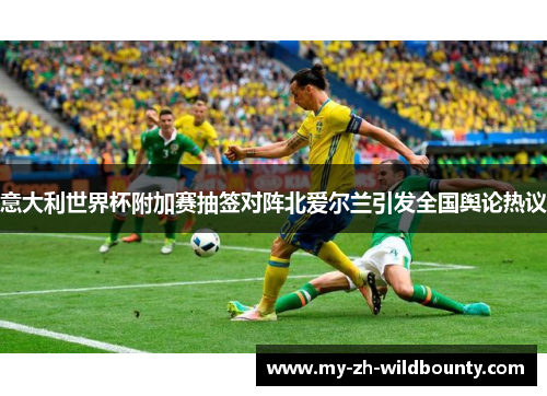 意大利世界杯附加赛抽签对阵北爱尔兰引发全国舆论热议