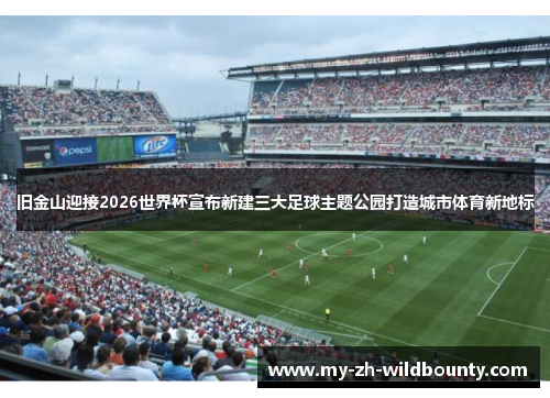旧金山迎接2026世界杯宣布新建三大足球主题公园打造城市体育新地标